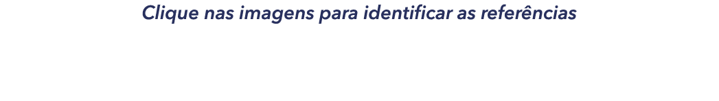 Clique nas imagens para identificar as refer ncias
